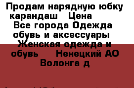 Продам нарядную юбку-карандаш › Цена ­ 700 - Все города Одежда, обувь и аксессуары » Женская одежда и обувь   . Ненецкий АО,Волонга д.